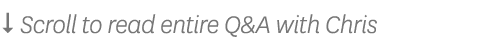   Scroll to read entire Q&A with Chris