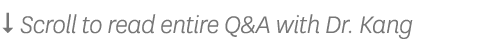   Scroll to read entire Q&A with Dr  Kang