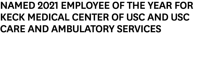 Named 2021 Employee of the Year for Keck Medical Center of USC and USC Care and Ambulatory Services