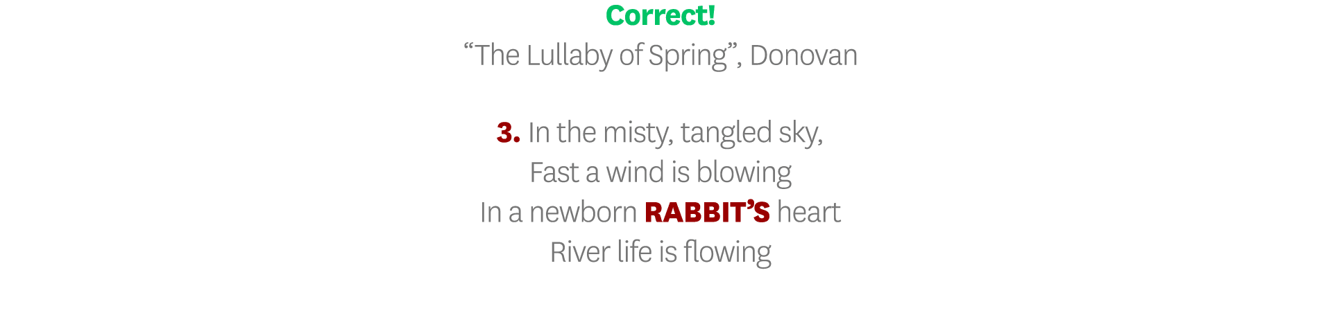 Correct   The Lullaby of Spring , Donovan 3  In the misty, tangled sky, Fast a wind is blowing In a newborn rabbit s    