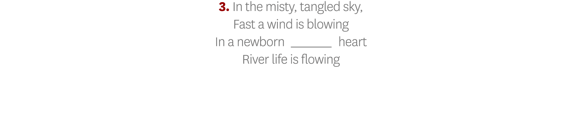 3  In the misty, tangled sky, Fast a wind is blowing In a newborn_ heart River life is flowing