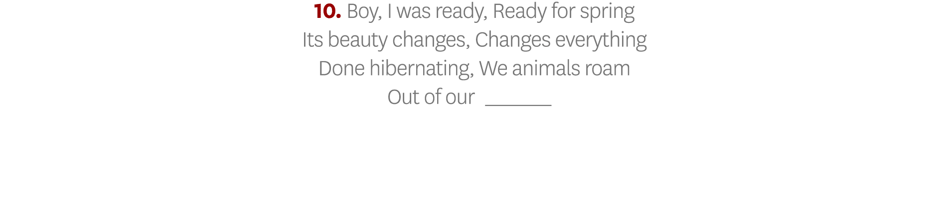 10  Boy, I was ready, Ready for spring Its beauty changes, Changes everything Done hibernating, We animals roam Out o   