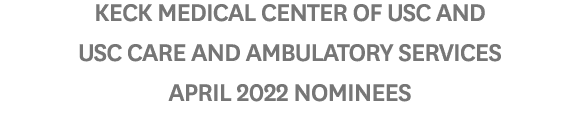 Keck Medical Center of USC and USC Care and Ambulatory Services April 2022 Nominees