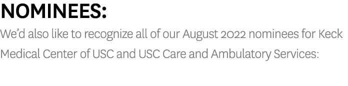 Nominees: We’d also like to recognize all of our August 2022 nominees for Keck Medical Center of USC and USC Care and...