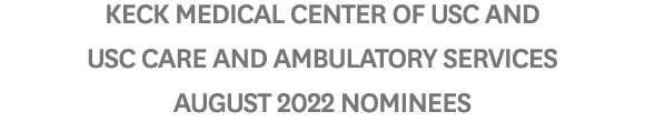 Keck Medical Center of USC and USC Care and Ambulatory Services AUGUST 2022 Nominees