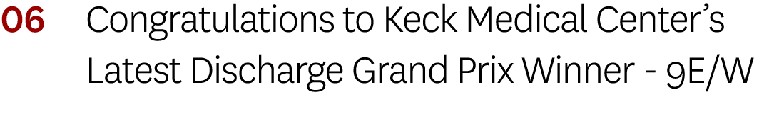06 Congratulations to Keck Medical Center’s Latest Discharge Grand Prix Winner - 9E/W 