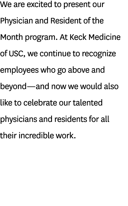 We are excited to present our Physician and Resident of the Month program. At Keck Medicine of USC, we continue to re...