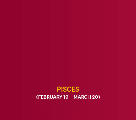 Pisces (February 19 – March 20)