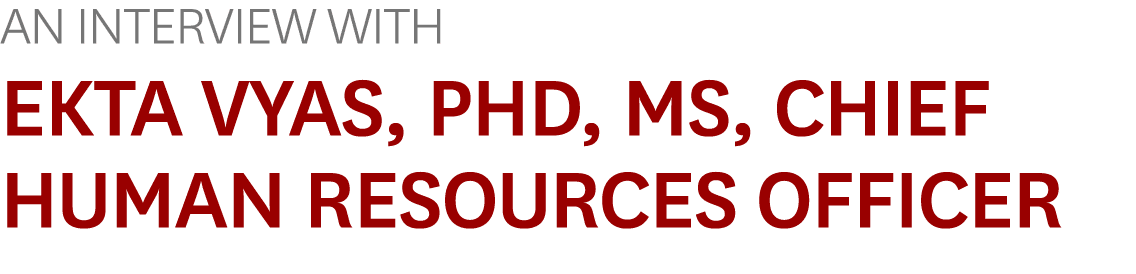An Interview With Ekta Vyas, PhD, MS, Chief Human Resources Officer