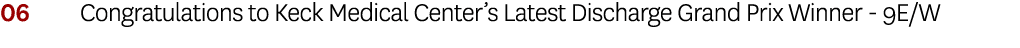 06 Congratulations to Keck Medical Center’s Latest Discharge Grand Prix Winner - 9E/W