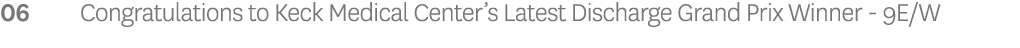 06 Congratulations to Keck Medical Center’s Latest Discharge Grand Prix Winner - 9E/W 