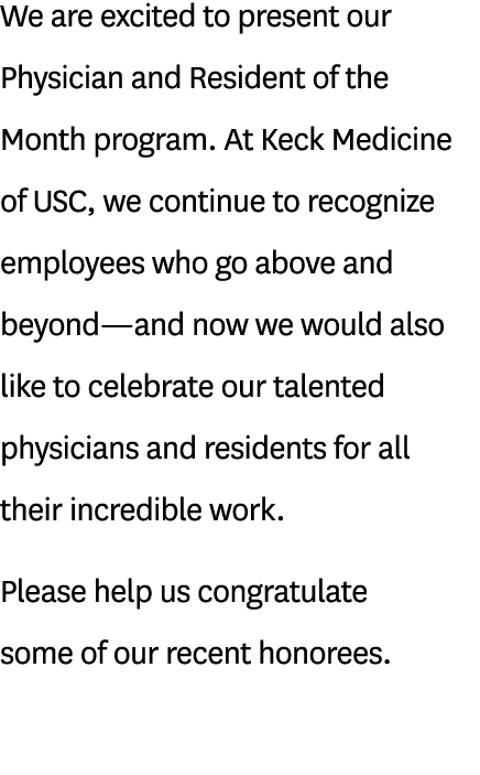 We are excited to present our Physician and Resident of the Month program. At Keck Medicine of USC, we continue to re...