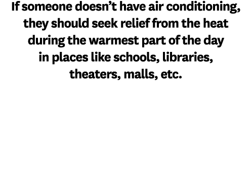 If someone doesn’t have air conditioning, they should seek relief from the heat during the warmest part of the day in...