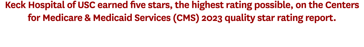 Keck Hospital of USC earned five stars, the highest rating possible, on the Centers for Medicare & Medicaid Services ...