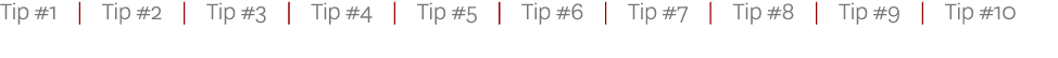Tip #1 | Tip #2 | Tip #3 | Tip #4 | Tip #5 | Tip #6 | Tip #7 | Tip #8 | Tip #9 | Tip #10 