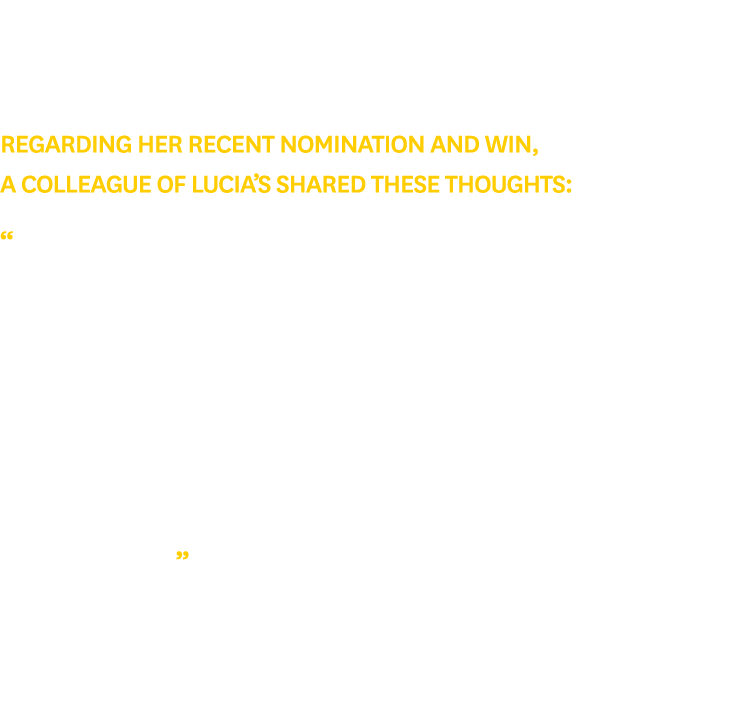 Regarding her recent nomination and win, a colleague of Lucia’s shared these thoughts: “During a difficult shift, Luc...