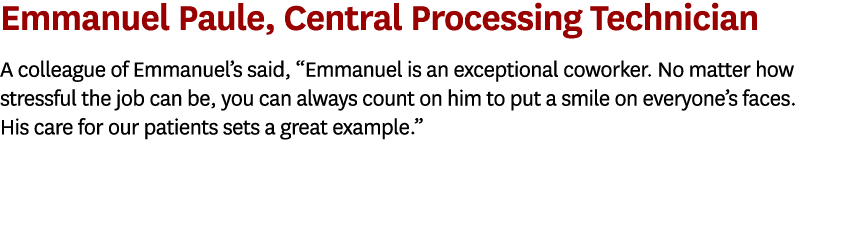 Emmanuel Paule, Central Processing Technician A colleague of Emmanuel’s said, “Emmanuel is an exceptional coworker. N...