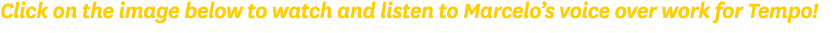 Click on the image below to watch and listen to Marcelo’s voice over work for Tempo! 