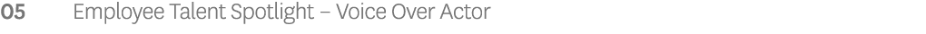 05 Employee Talent Spotlight – Voice Over Actor