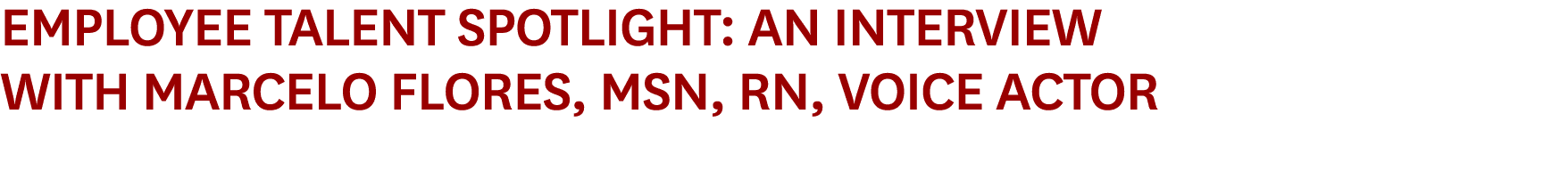 Employee Talent Spotlight: An Interview with Marcelo Flores, MSN, RN, Voice Actor