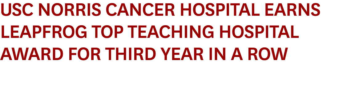 USC Norris Cancer Hospital Earns Leapfrog Top Teaching Hospital Award for Third Year in a Row