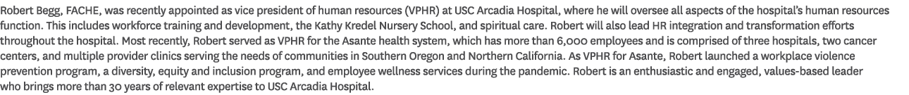 Robert Begg, FACHE, was recently appointed as vice president of human resources (VPHR) at USC Arcadia Hospital, where...