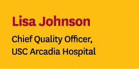 Lisa Johnson Chief Quality Officer, USC Arcadia Hospital