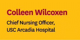 Colleen Wilcoxen Chief Nursing Officer, USC Arcadia Hospital