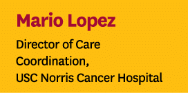 Mario Lopez Director of Care Coordination, USC Norris Cancer Hospital