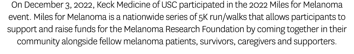 On December 3, 2022, Keck Medicine of USC participated in the 2022 Miles for Melanoma event. Miles for Melanoma is a ...