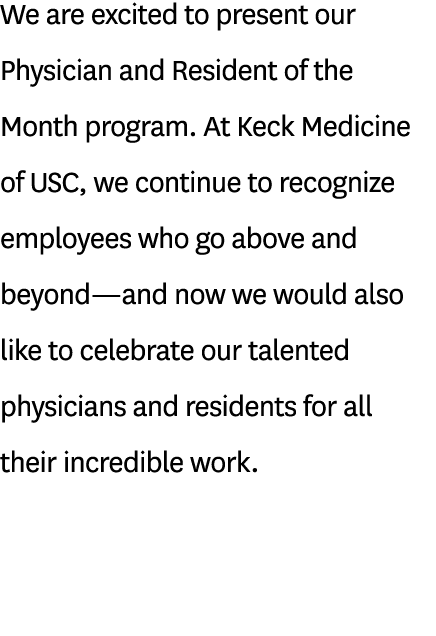 We are excited to present our Physician and Resident of the Month program. At Keck Medicine of USC, we continue to re...