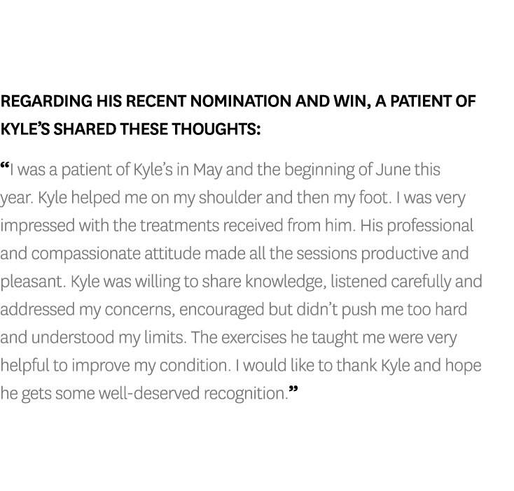 Regarding his recent nomination and win, a patient of Kyle’s shared these thoughts: “I was a patient of Kyle’s in May...