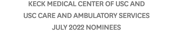 Keck Medical Center of USC and USC Care and Ambulatory Services JULY 2022 Nominees