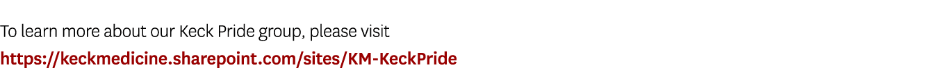 To learn more about our Keck Pride group, please visit https://keckmedicine.sharepoint.com/sites/KM-KeckPride