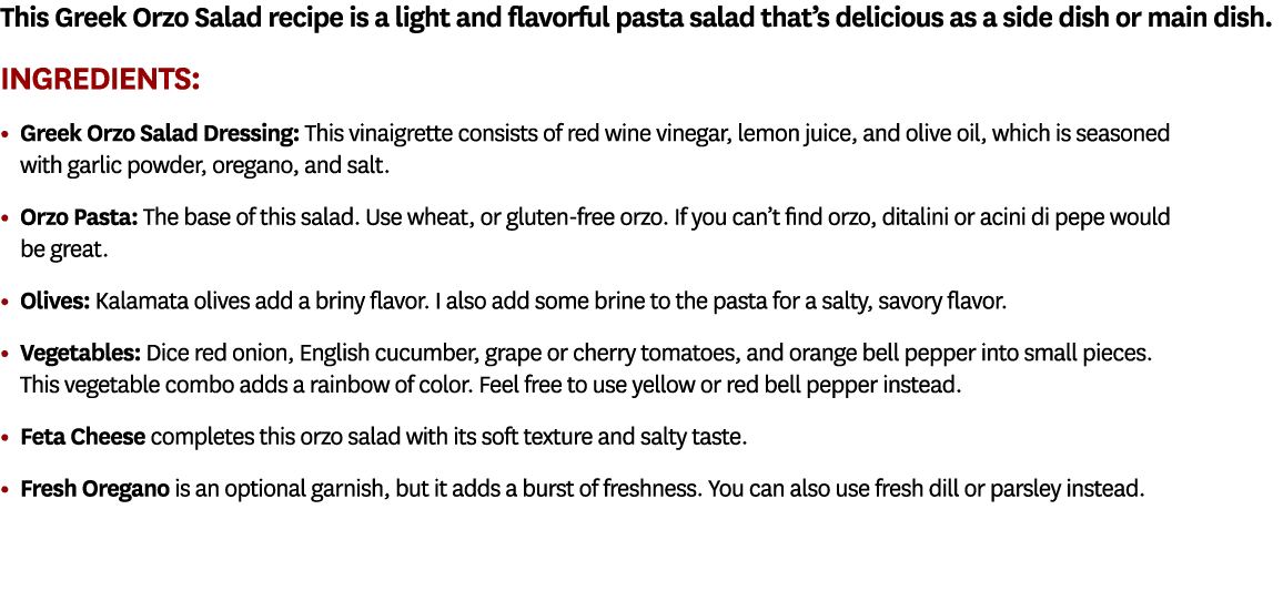 This Greek Orzo Salad recipe is a light and flavorful pasta salad that’s delicious as a side dish or main dish. Ingre...