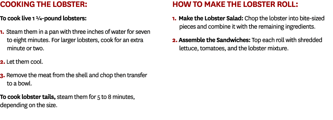 Cooking the lobster: To cook live 1 ¼ pound lobsters: 1. Steam them in a pan with three inches of water for seven to ...