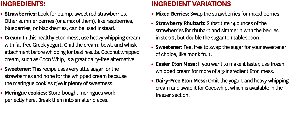 Ingredients: • Strawberries: Look for plump, sweet red strawberries. Other summer berries (or a mix of them), like ra...