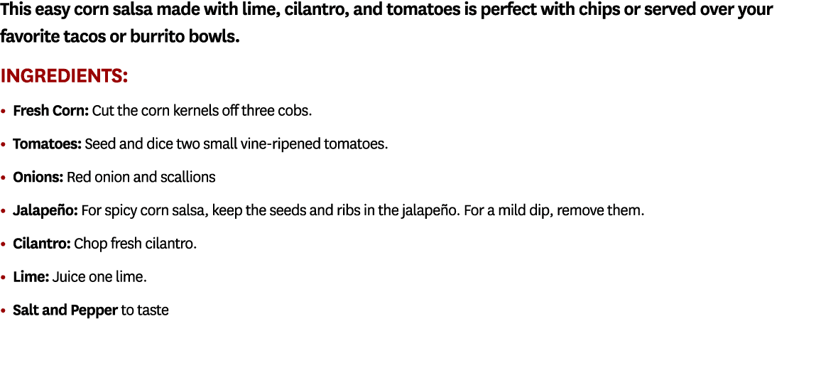 This easy corn salsa made with lime, cilantro, and tomatoes is perfect with chips or served over your favorite tacos ...