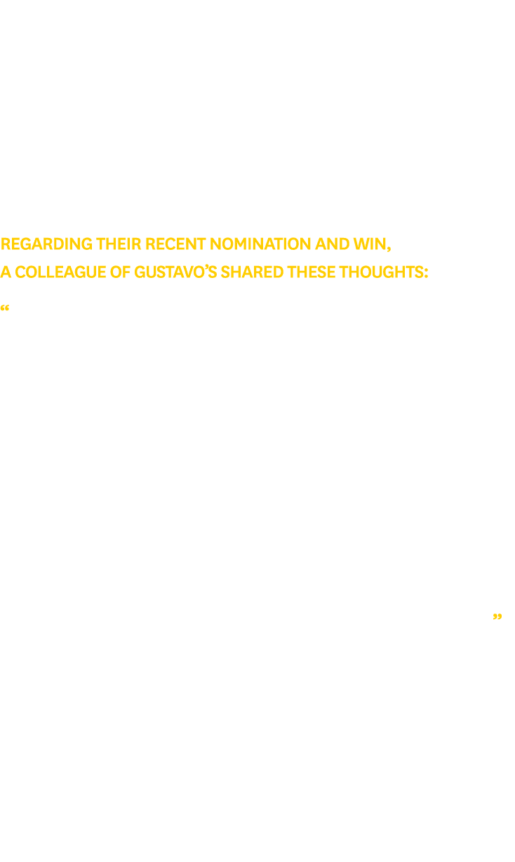 Regarding their recent nomination and win, a colleague of Gustavo’s shared these thoughts: “I am delighted to nominat...