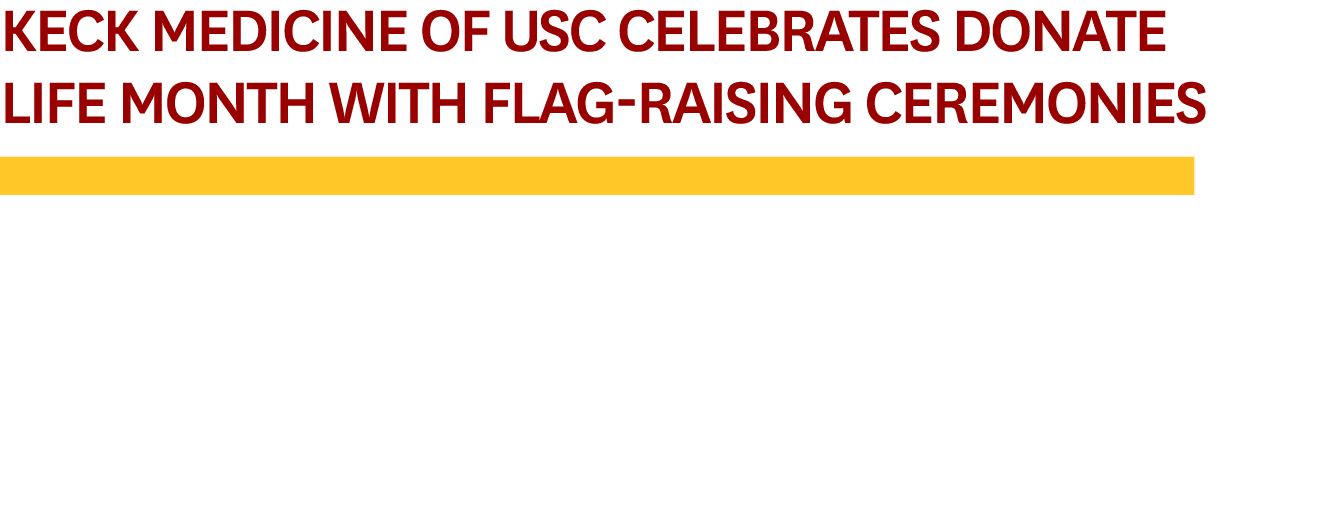 Keck Medicine of USC Celebrates Donate Life Month with Flag Raising Ceremonies￼ 