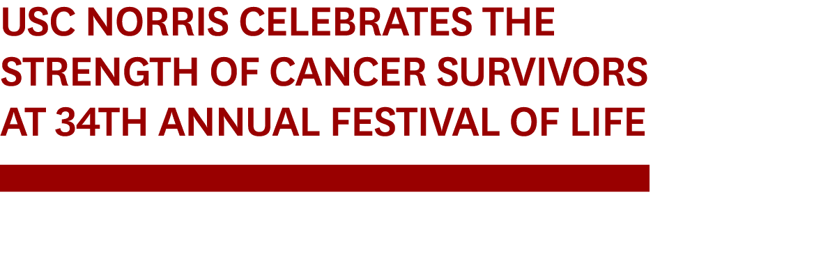 USC Norris Celebrates the Strength of Cancer Survivors at 34th Annual Festival of Life ￼ 