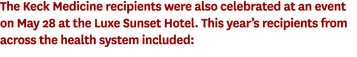 The Keck Medicine recipients were also celebrated at an event on May 28 at the Luxe Sunset Hotel. This year’s recipie...