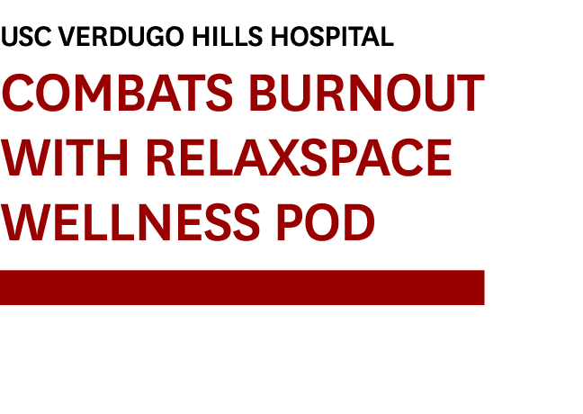 USC Verdugo Hills Hospital Combats Burnout with RelaxSpace Wellness Pod￼ 