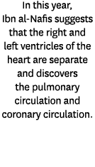 In this year, Ibn al Nafis suggests that the right and left ventricles of the heart are separate and discovers the pu...