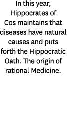 In this year, Hippocrates of Cos maintains that diseases have natural causes and puts forth the Hippocratic Oath. The...