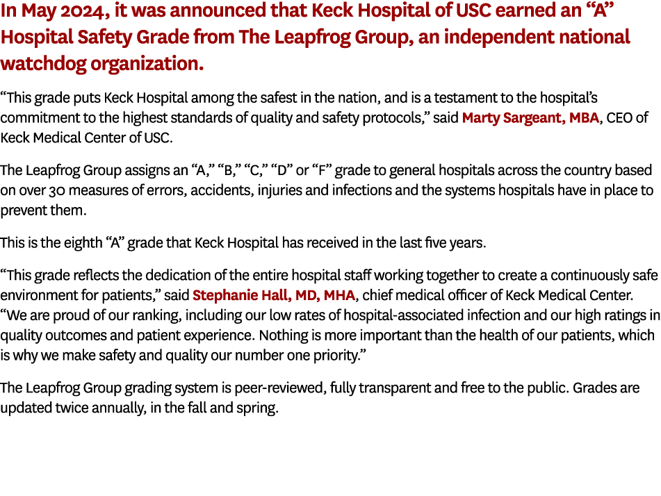 In May 2024, it was announced that Keck Hospital of USC earned an “A” Hospital Safety Grade from The Leapfrog Group, ...