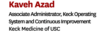 Kaveh Azad Associate Administrator, Keck Operating System and Continuous Improvement Keck Medicine of USC