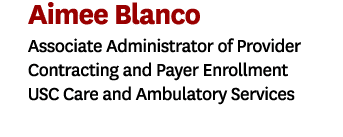 Aimee Blanco Associate Administrator of Provider Contracting and Payer Enrollment USC Care and Ambulatory Services