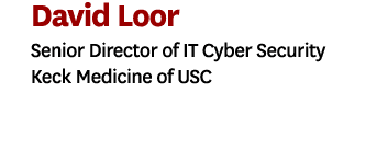 David Loor Senior Director of IT Cyber Security Keck Medicine of USC