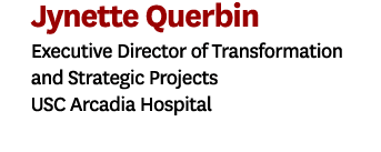 Jynette Querbin Executive Director of Transformation and Strategic Projects USC Arcadia Hospital